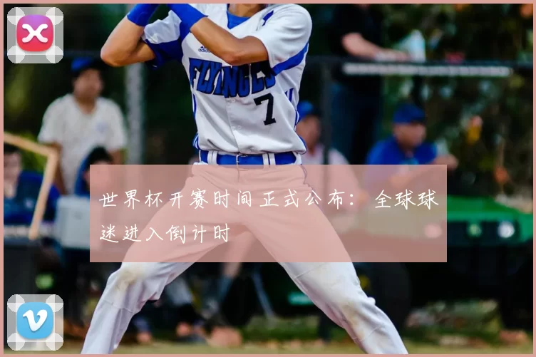 世界杯开赛时间正式公布：全球球迷进入倒计时