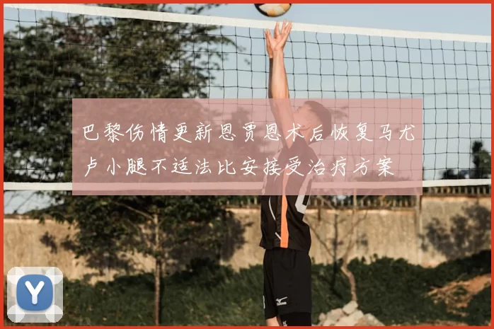 巴黎伤情更新恩贾恩术后恢复马尤卢小腿不适法比安接受治疗方案
