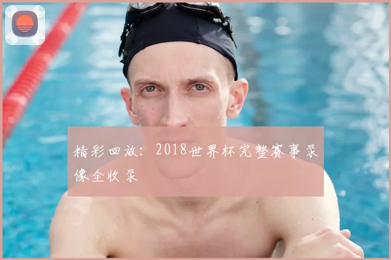 精彩回放：2018世界杯完整赛事录像全收录