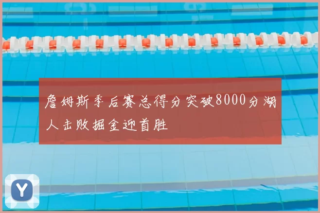 詹姆斯季后赛总得分突破8000分湖人击败掘金迎首胜