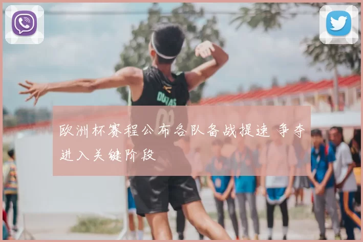 欧洲杯赛程公布各队备战提速 争夺进入关键阶段