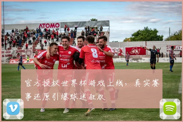 官方授权世界杯游戏上线,真实赛事还原引爆球迷狂欢