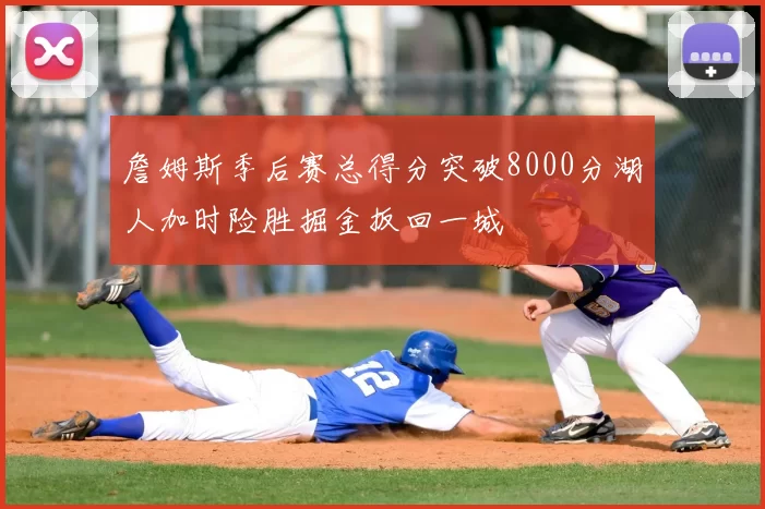 詹姆斯季后赛总得分突破8000分湖人加时险胜掘金扳回一城