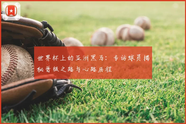 世界杯上的亚洲黑马：专访球员揭秘晋级之路与心路历程