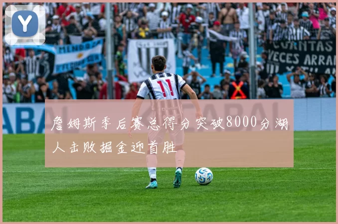 詹姆斯季后赛总得分突破8000分湖人击败掘金迎首胜