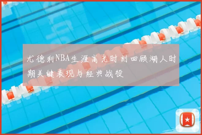 尤德利NBA生涯高光时刻回顾湖人时期关键表现与经典战役