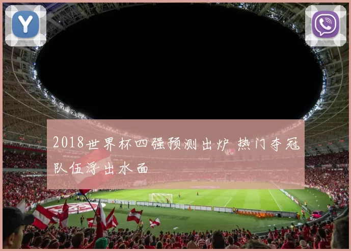 2018世界杯四强预测出炉 热门夺冠队伍浮出水面
