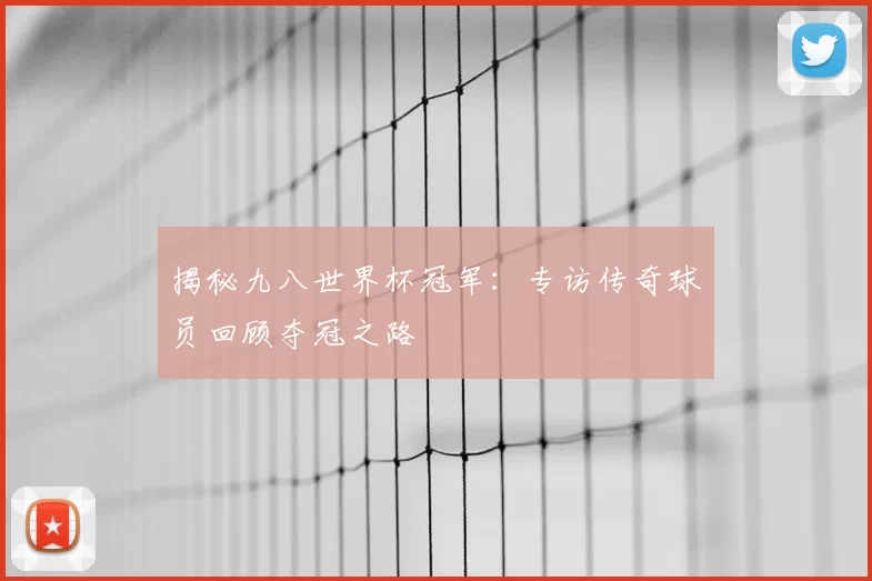 揭秘九八世界杯冠军：专访传奇球员回顾夺冠之路
