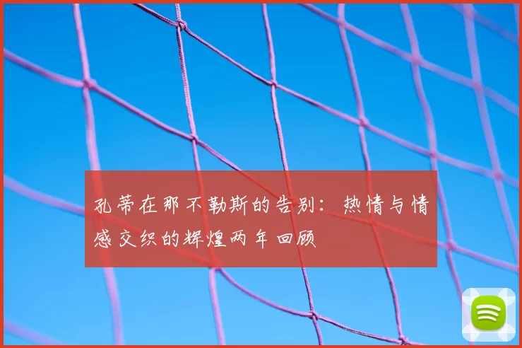 孔蒂在那不勒斯的告别：热情与情感交织的辉煌两年回顾