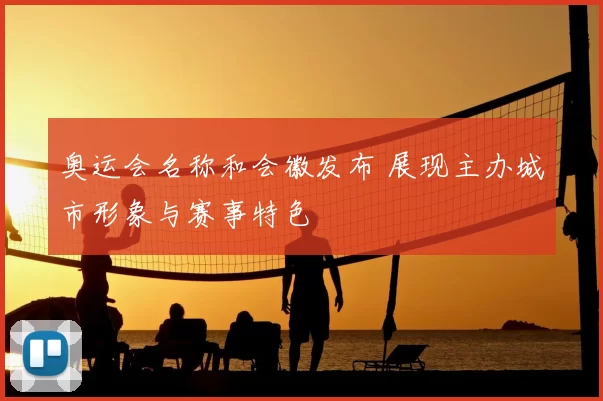 奥运会名称和会徽发布 展现主办城市形象与赛事特色