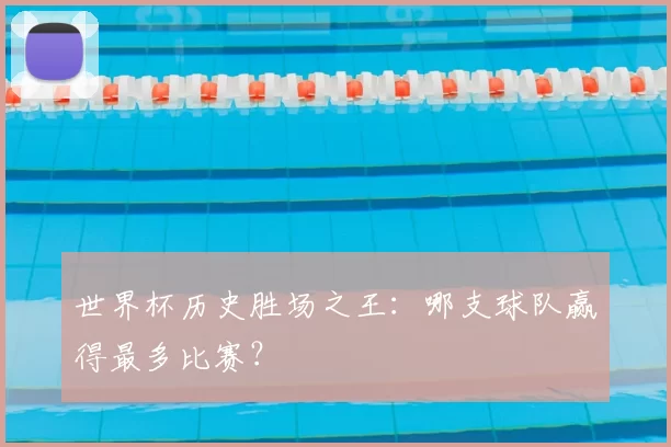世界杯历史胜场之王：哪支球队赢得最多比赛？