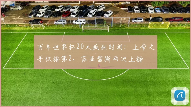 百年世界杯20大疯狂时刻：上帝之手仅排第2，苏亚雷斯两次上榜