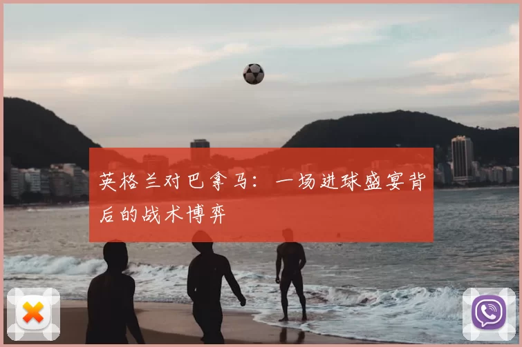 英格兰对巴拿马：一场进球盛宴背后的战术博弈
