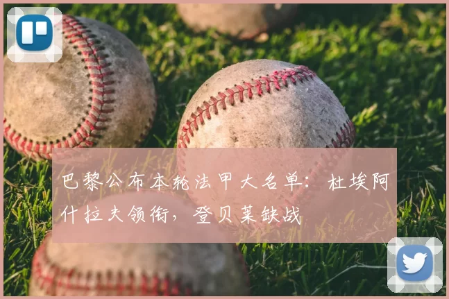 巴黎公布本轮法甲大名单：杜埃阿什拉夫领衔，登贝莱缺战
