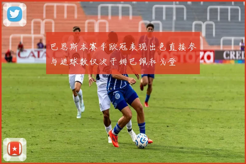 巴恩斯本赛季欧冠表现出色直接参与进球数仅次于姆巴佩和戈登