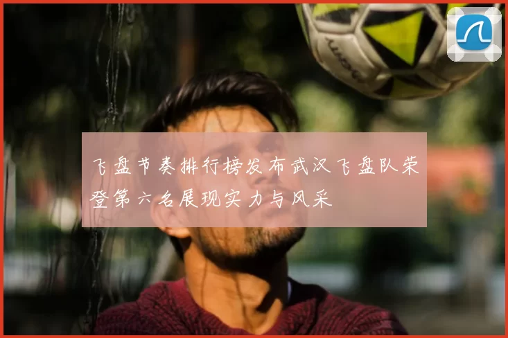 飞盘节奏排行榜发布武汉飞盘队荣登第六名展现实力与风采