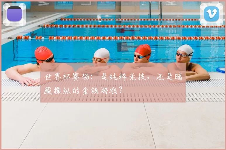 世界杯赛场：是纯粹竞技，还是暗藏操纵的金钱游戏？