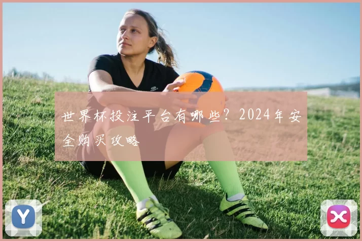 世界杯投注平台有哪些？2024年安全购买攻略