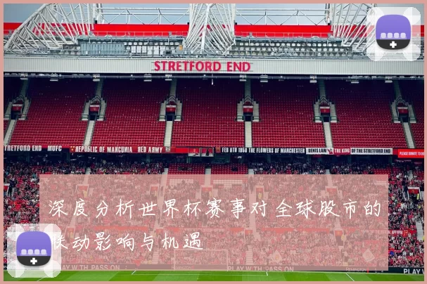 深度分析世界杯赛事对全球股市的联动影响与机遇