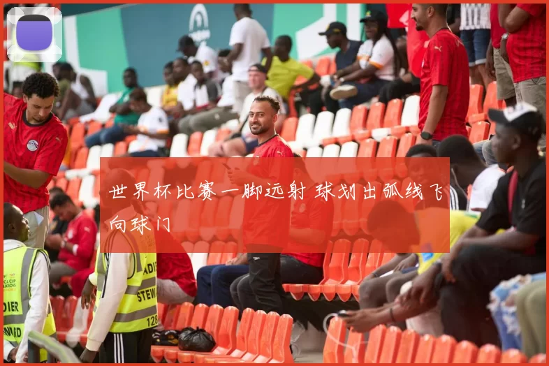 世界杯比赛一脚远射 球划出弧线飞向球门