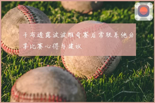 卡布透露波波维奇赛后常联系他分享比赛心得与建议