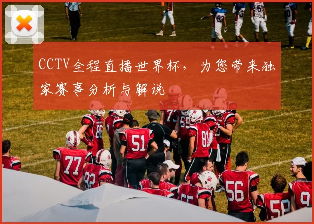 CCTV全程直播世界杯,为您带来独家赛事分析与解说