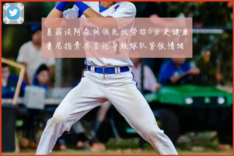 基翁谈阿森纳领先优势称6分更健康鲁尼指责其言论导致球队紧张情绪