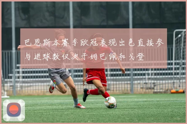 巴恩斯本赛季欧冠表现出色直接参与进球数仅次于姆巴佩和戈登