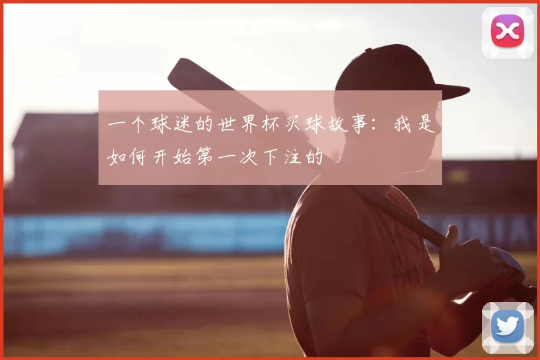 一个球迷的世界杯买球故事:我是如何开始第一次下注的