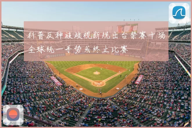 科普反种族歧视新规出台禁赛十场全球统一手势或终止比赛