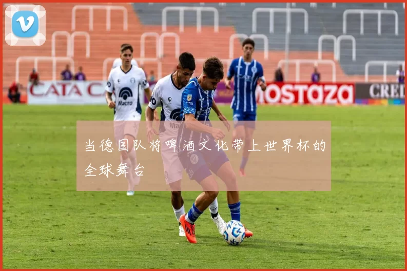 当德国队将啤酒文化带上世界杯的全球舞台