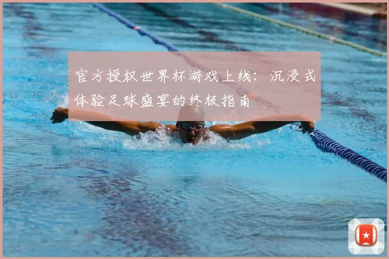 官方授权世界杯游戏上线:沉浸式体验足球盛宴的终极指南