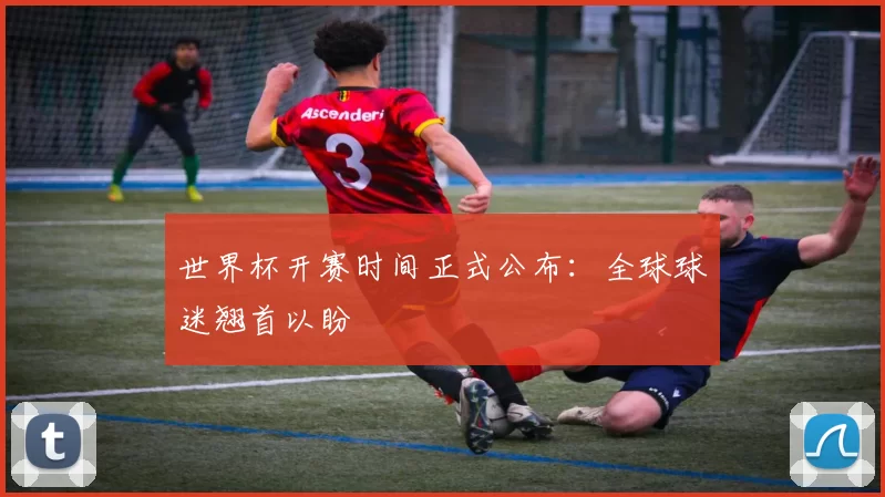 世界杯开赛时间正式公布：全球球迷翘首以盼
