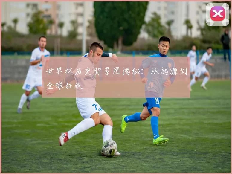 世界杯历史背景图揭秘：从起源到全球狂欢