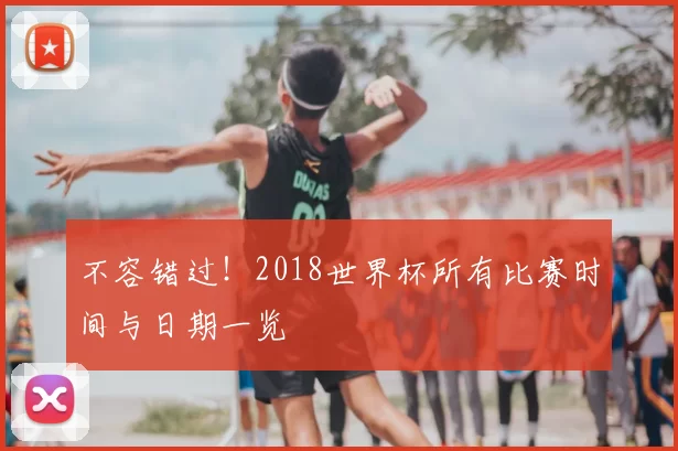 不容错过！2018世界杯所有比赛时间与日期一览