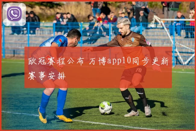 欧冠赛程公布 万博app10同步更新赛事安排