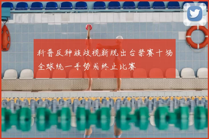 科普反种族歧视新规出台禁赛十场全球统一手势或终止比赛