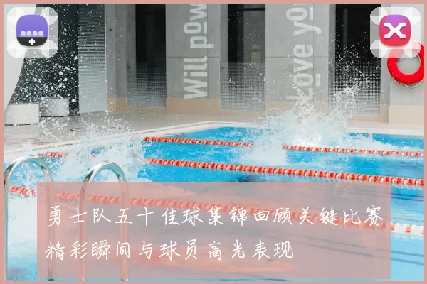 勇士队五十佳球集锦回顾关键比赛精彩瞬间与球员高光表现