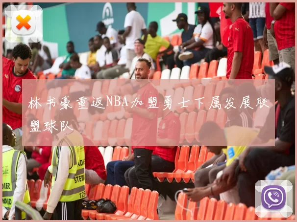 林书豪重返NBA加盟勇士下属发展联盟球队