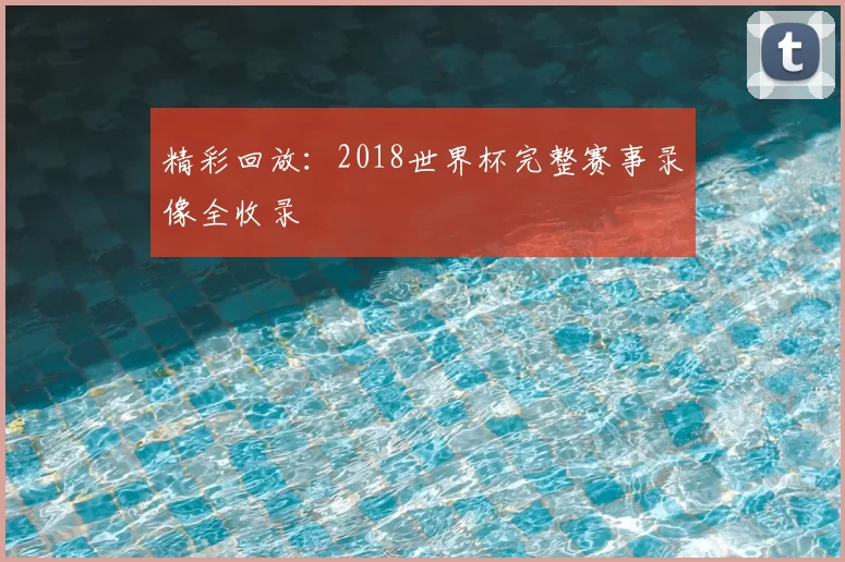 精彩回放：2018世界杯完整赛事录像全收录
