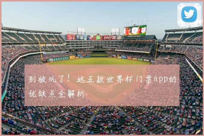 别被坑了!这五款世界杯门票app的优缺点全解析