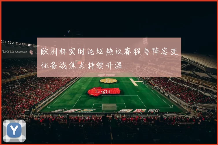 欧洲杯实时论坛热议赛程与阵容变化备战焦点持续升温