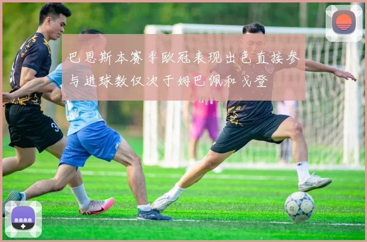 巴恩斯本赛季欧冠表现出色直接参与进球数仅次于姆巴佩和戈登