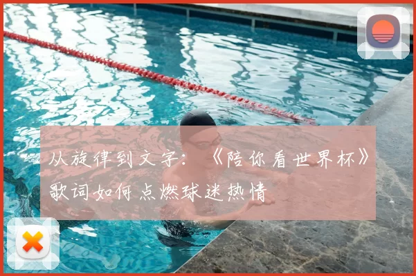 从旋律到文字：《陪你看世界杯》歌词如何点燃球迷热情