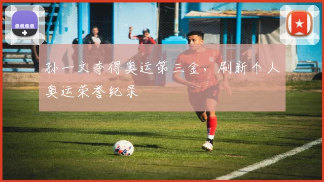 孙一文夺得奥运第三金，刷新个人奥运荣誉纪录