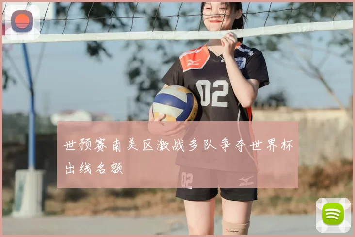 世预赛南美区激战多队争夺世界杯出线名额