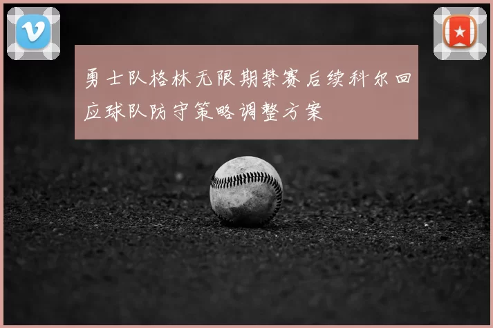 勇士队格林无限期禁赛后续科尔回应球队防守策略调整方案