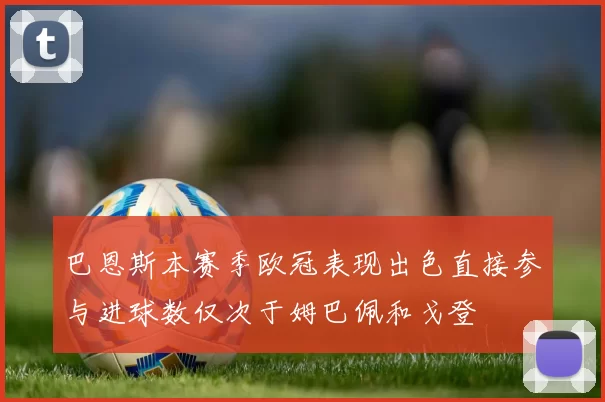 巴恩斯本赛季欧冠表现出色直接参与进球数仅次于姆巴佩和戈登