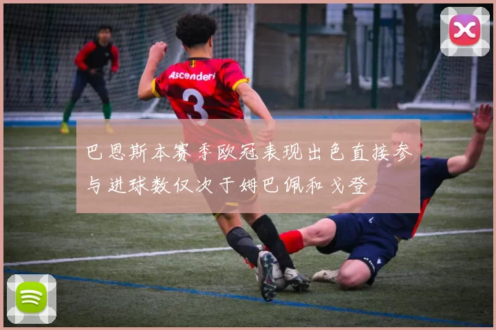 巴恩斯本赛季欧冠表现出色直接参与进球数仅次于姆巴佩和戈登
