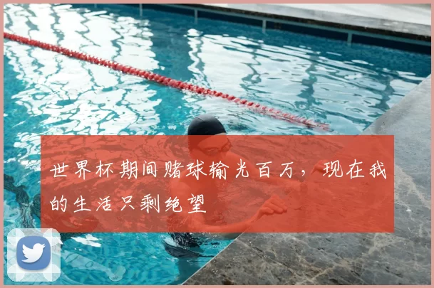 世界杯期间赌球输光百万，现在我的生活只剩绝望